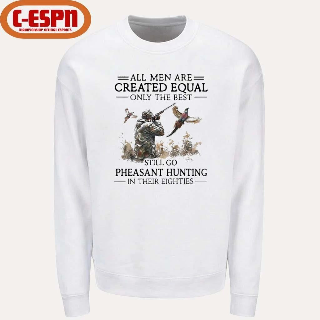 All Men Are Created Equal Only The Best Still Go Pheasant Hunting In Their 80s Shirt