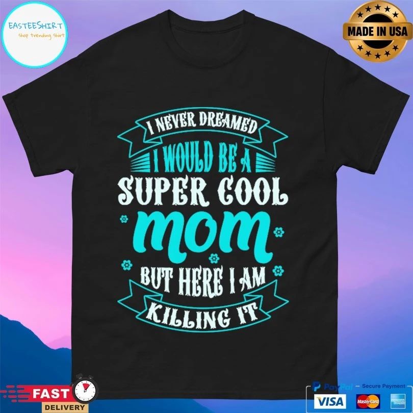 I Never Dreamed Would Be A Super Cool Mom But Here I Am Killing It T-shirt