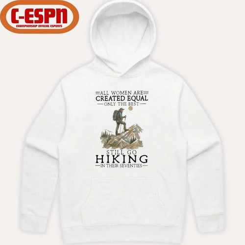 All Women Are Created Equal Only The Best Still Go Hiking In Their Seventies Shirt
