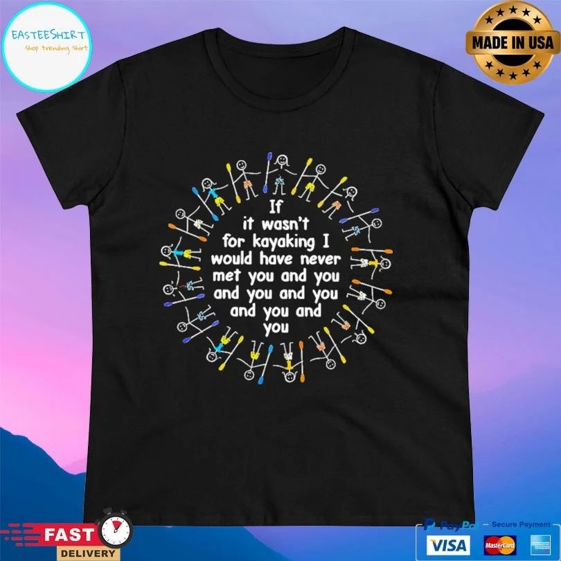 If It Wasn’t For Kayaking I Would Have Never Met You And You And You And You And You And You T-shirt