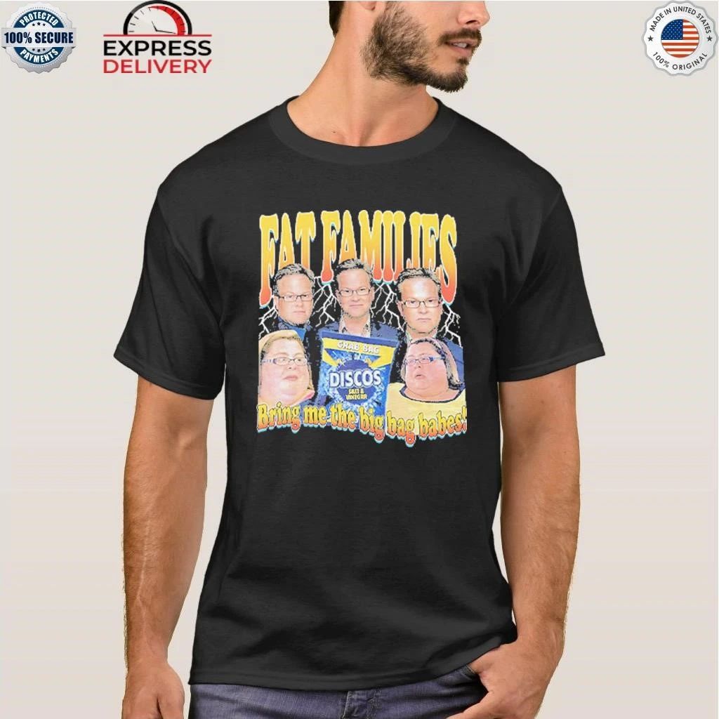 Fat Families Bring Me The Big Bag Babes Comedy Meme Shirt