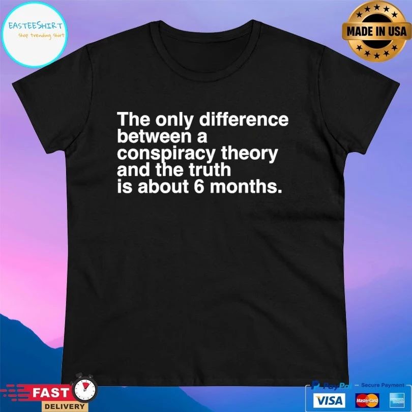 The Only Difference Between A Conspiracy Theory And The Truth Is About 6 Months T-shirts