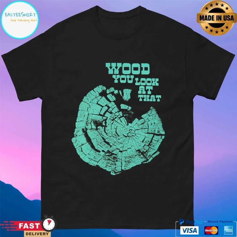 Wood You Look At That T-shirt