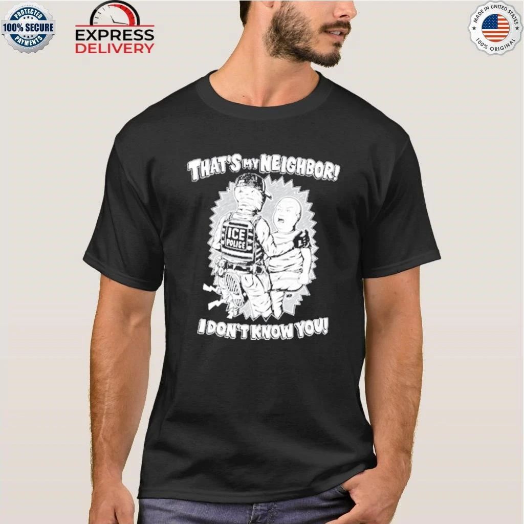 That’s My Neighbor I Don’t Know You Shirt