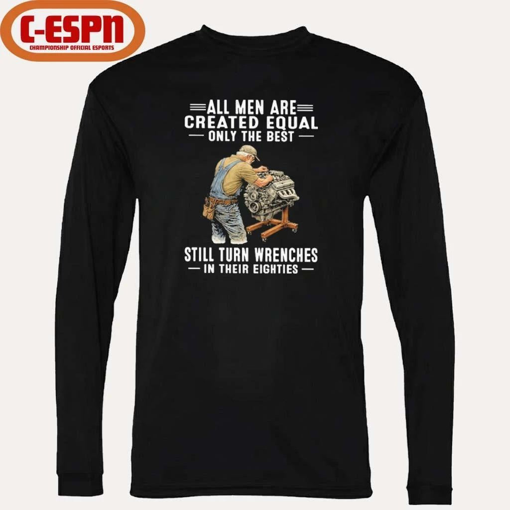 All Men Are Created Equal Only The Best Still Turn Wrenches In Their Eighties Shirt