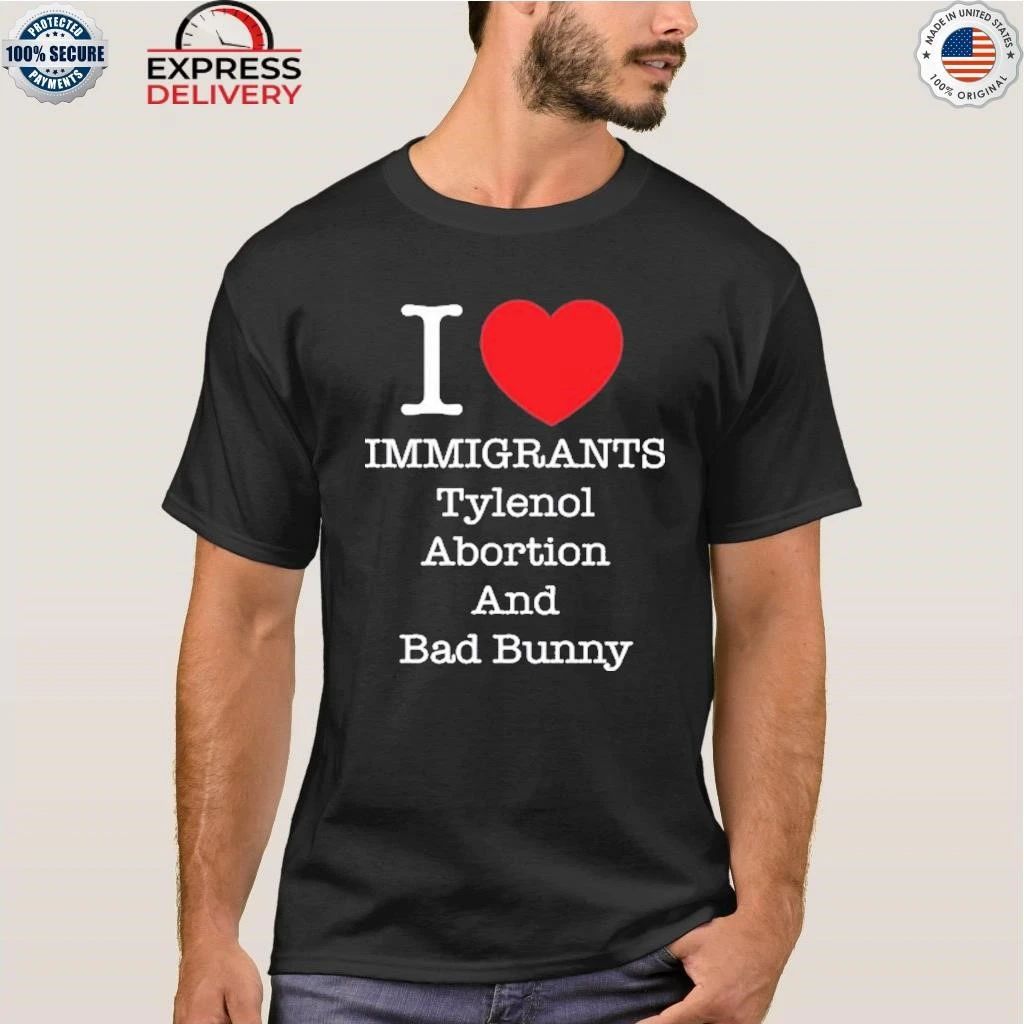 I Heart Immigrants Tylenol Abortion And Bad Bunny Shirt
