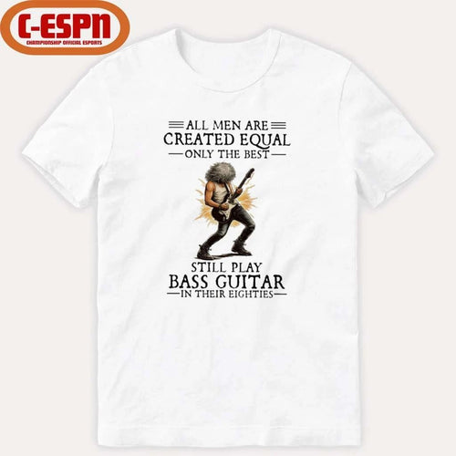 All Men Are Created Equal Only The Best Still Play Bass Guitar In Their Eighties Shirt