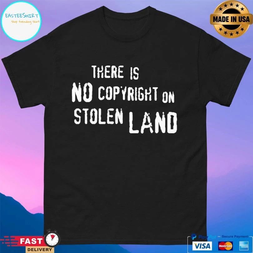 There Is No Copyright On Stolen Land T-shirts