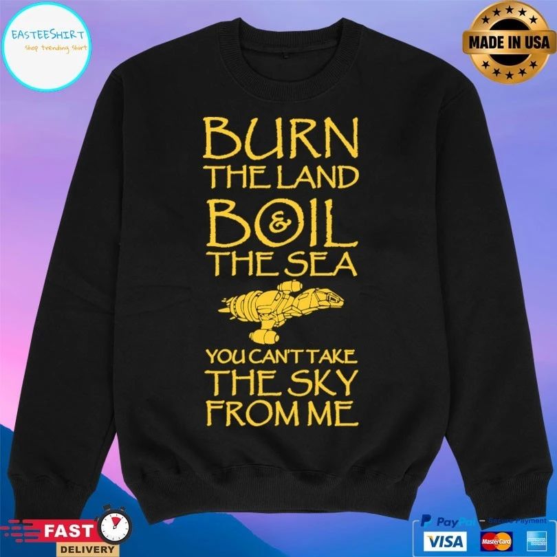 Burn The Land Boil The Sea You Can’t Take The Sky From Me T-shirt