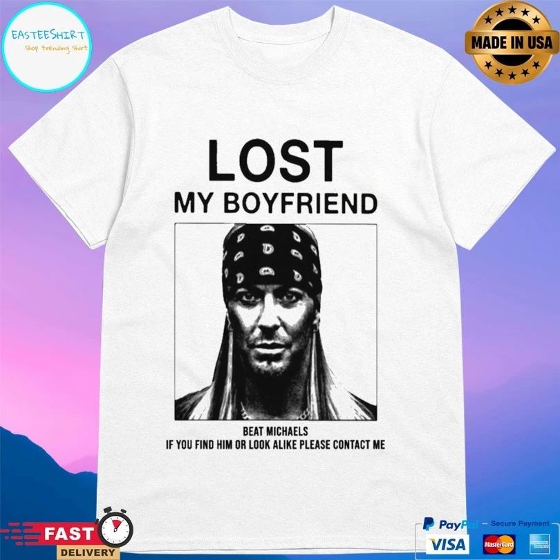 Lost My Boyfriend Beat Michaels If You Find Him Or Look Alike Please Contact Me T-shirt
