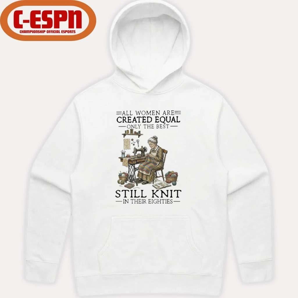All Women Are Created Equal Only The Best Still Knit In Their Eighties Shirt