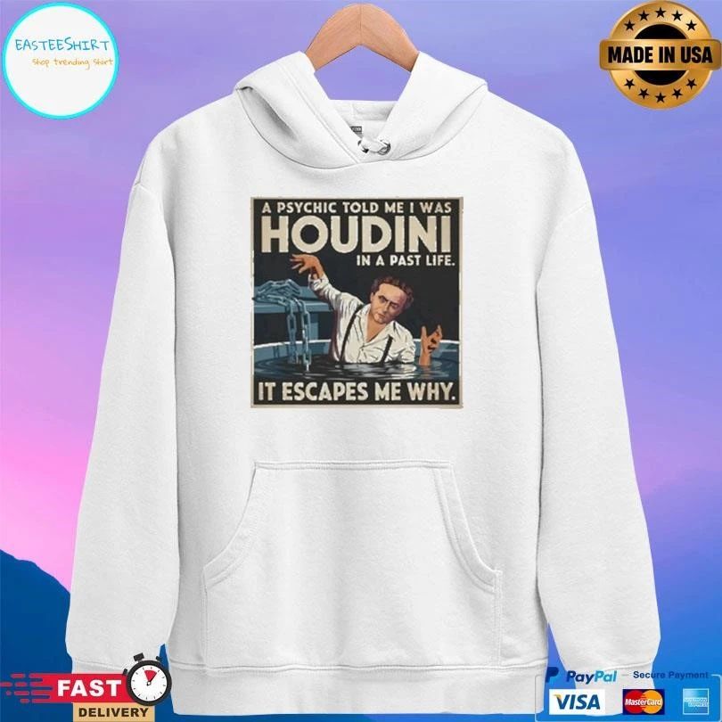 A Psychic Told Me I Was Houdini In A Past Life It Escapes Me Why T-shirts