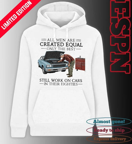 All Men Are Created Equal Only the Best Still Work on Cars in Their Eighties Shirt