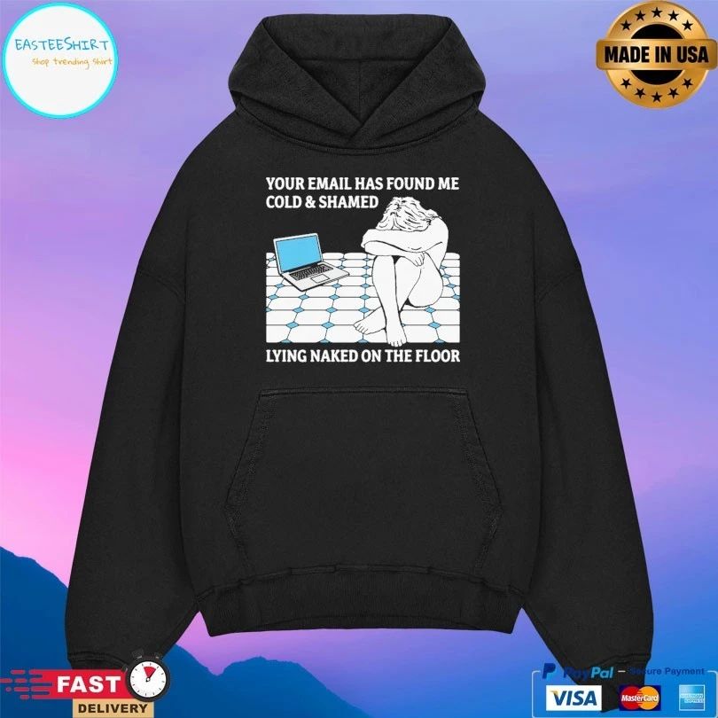 Your Email Has Found Me Cold And Shamed Lying Naked On The Floor T-shirts