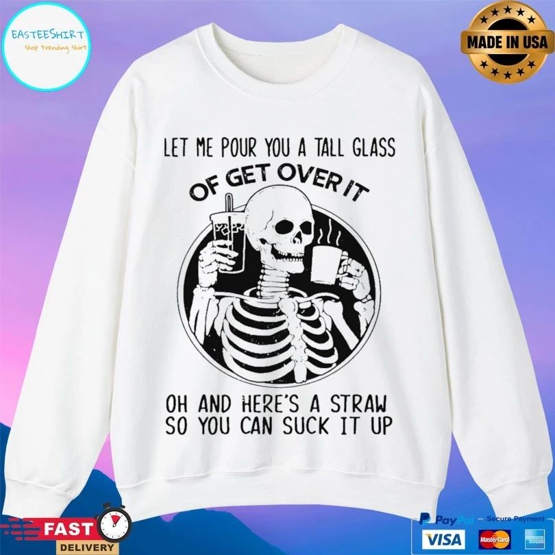 Skeleton Let Me Pour You A Tall Glass Of Get Over It Oh And Here’s A Straw So You Can Suck It Up Skeleton T-shirt