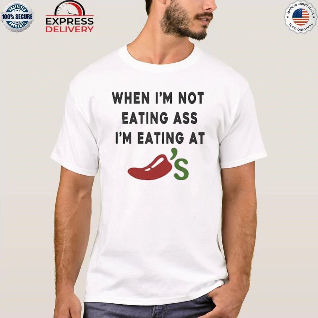 When I’m Not Eating Ass I’m Eating At Chili’s Shirt