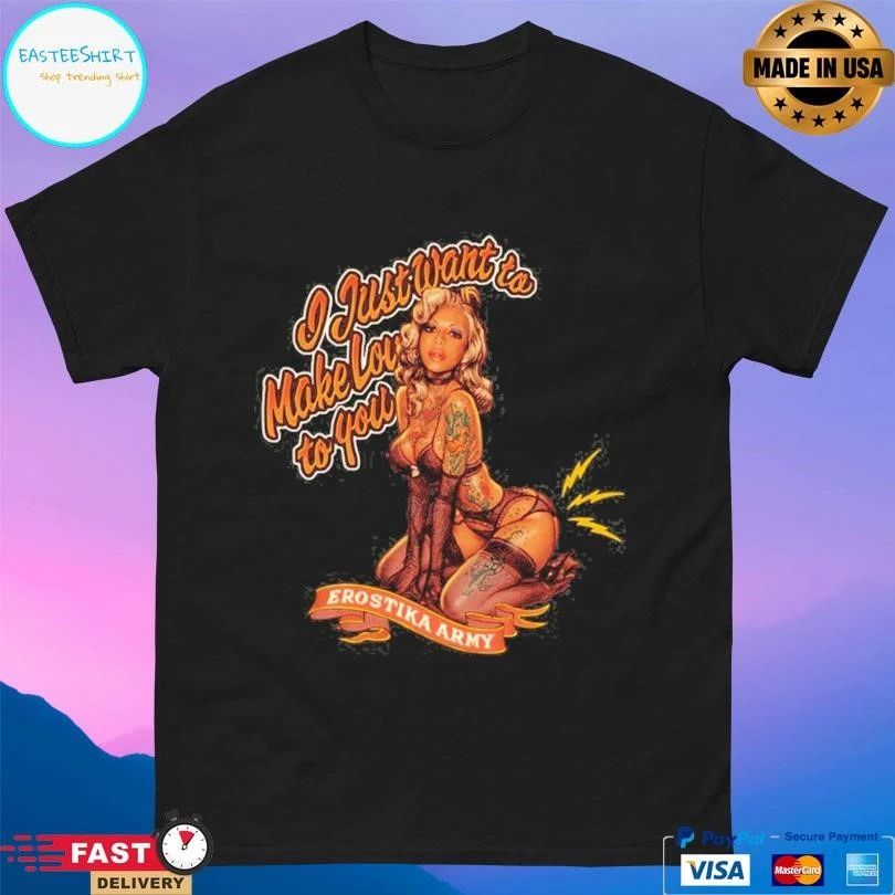 Erostika Army I Just Want To Make Love To You T-shirts