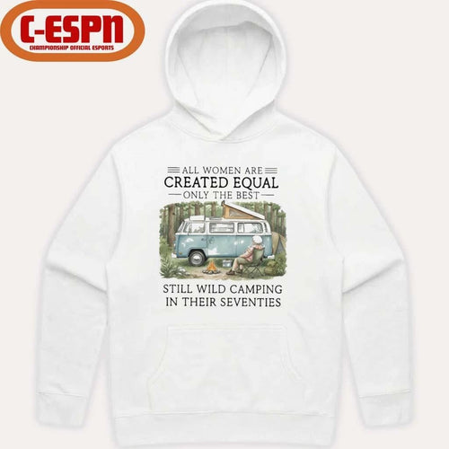 All Women Are Created Equal Only The Best Still Wild Camping In Their Seventies Shirt