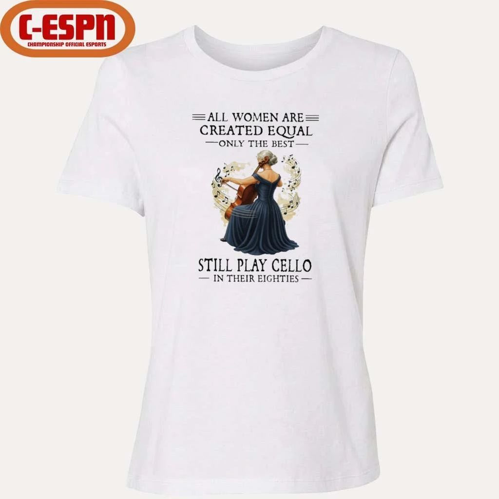All Women Are Created Equal Only The Best Still Play Cello In Their Eighties shirt