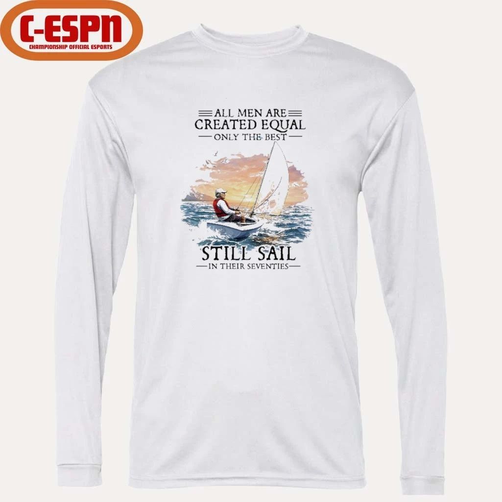 All Men Are Created Equal The Best Still Sail In Their Seventies Shirt