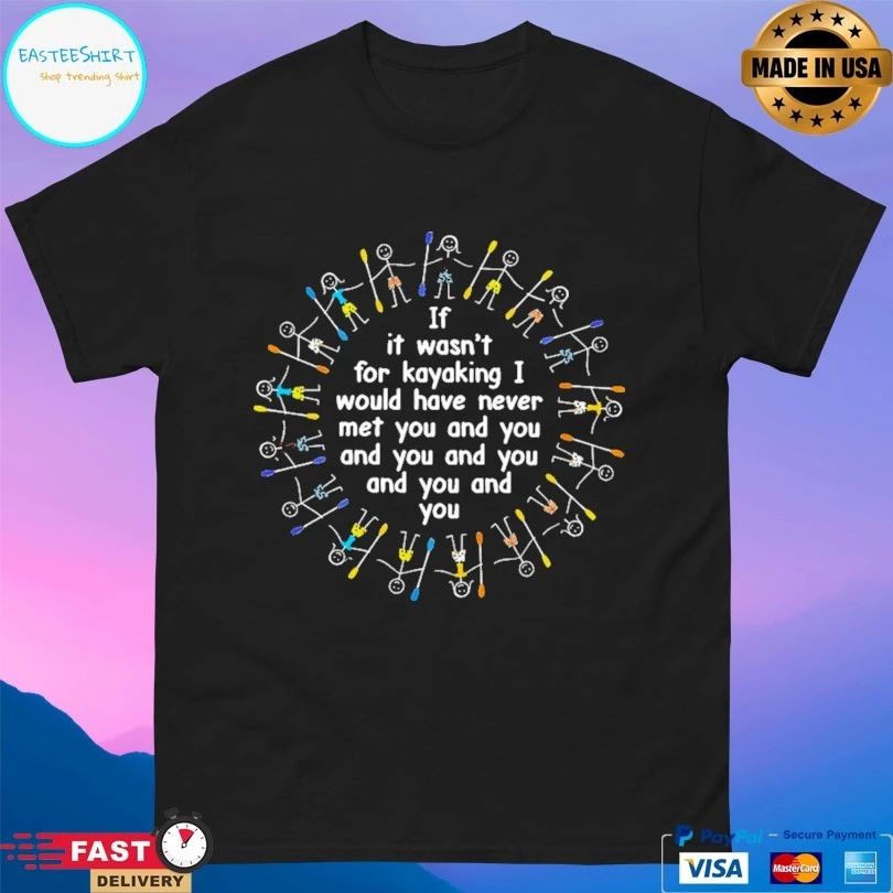 If It Wasn’t For Kayaking I Would Have Never Met You And You And You And You And You And You T-shirt