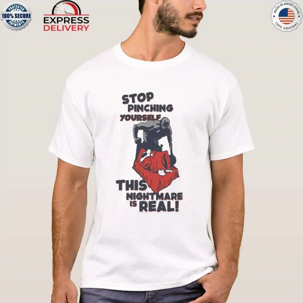 Stop Pinching Yourself This Nightmare Is Real Shirt