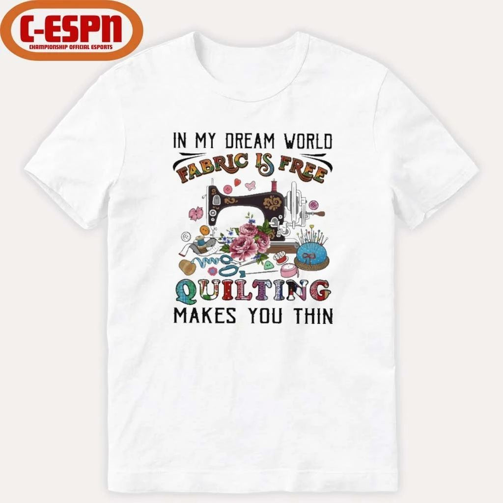 In My Dream World Fabric Is, Quilting Makes You Thin Classic T-Shirt