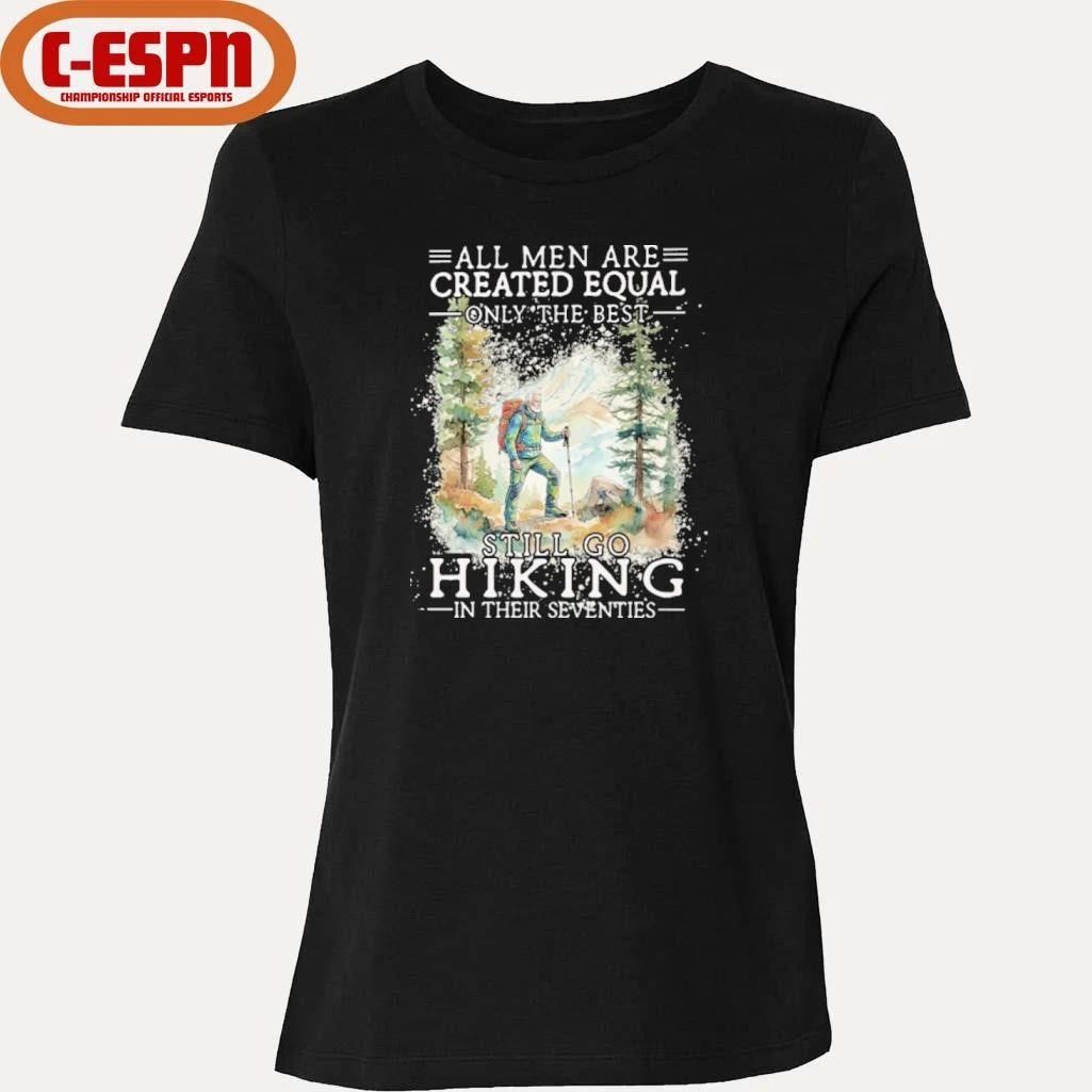 All Men Are Created Equal Only The Best Still Go Hiking In Their Seventies Shirt