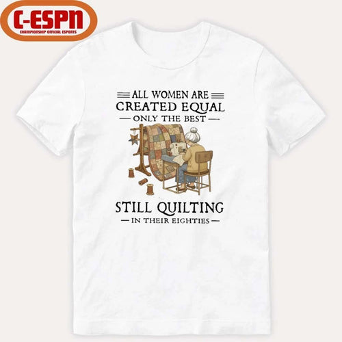 All Women Are Created Equal Only The Best Still Quilting In Their Eighties Classic T-Shirt