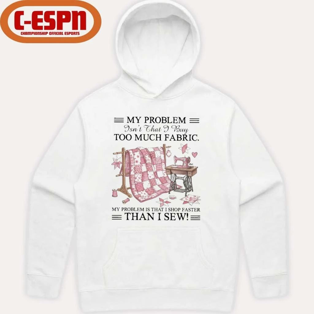 My Problem Isn’t That I Buy Too Much Fabric My Problem Is That I Shop Faster Than I Sew T-Shirt