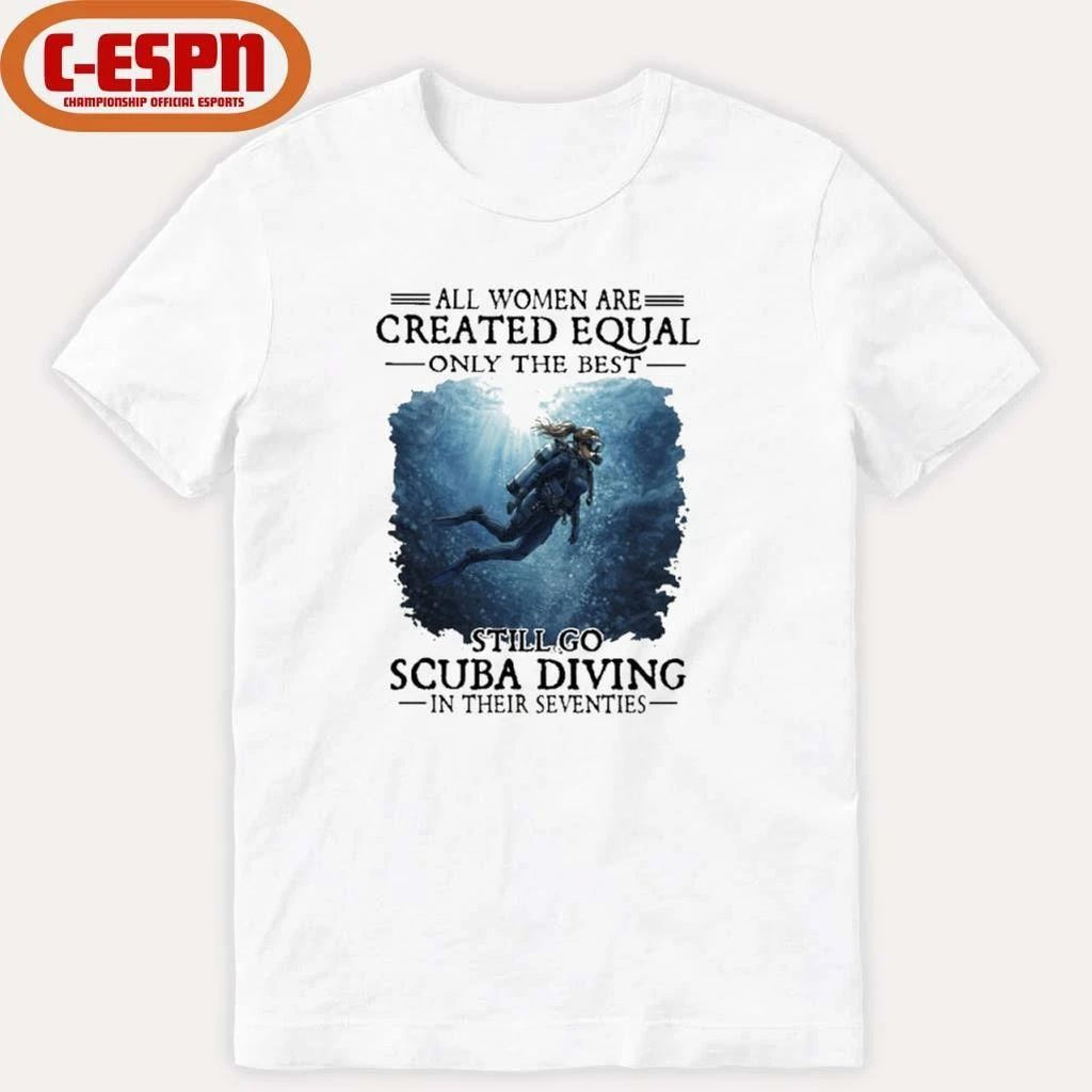 Vintage All Women Are Created Equal Only The Best Still Go Scuba Diving In Their Seventies Shirt