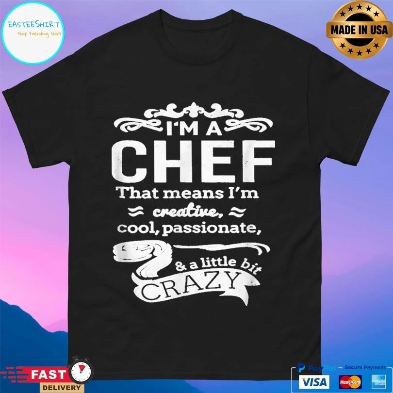 I’m A Chef That Means I’m Creative Cool Passionate And A Little Bit Crazy T-shirt