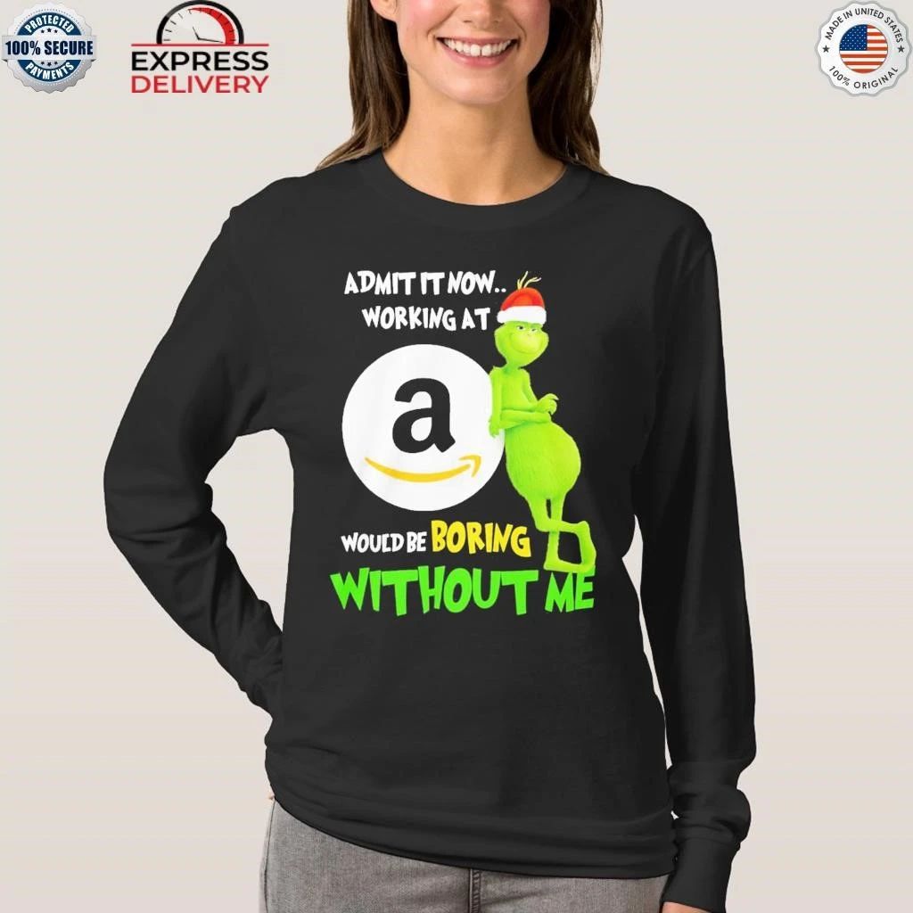 Grinch Admit It Now Working At Amazon Would Be Boring Without Me Shirt