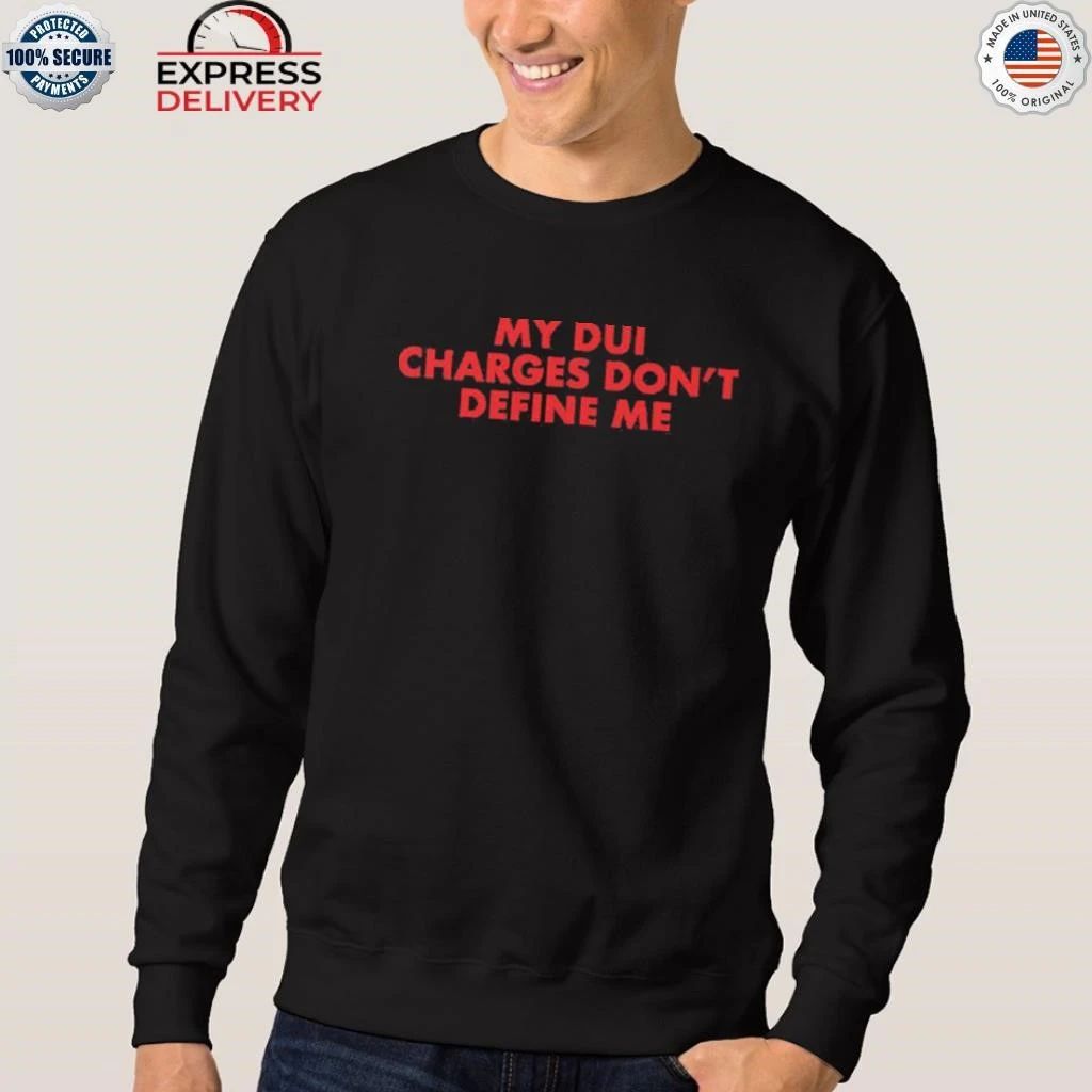 My DUI Charges Don’t Define Me Shirt