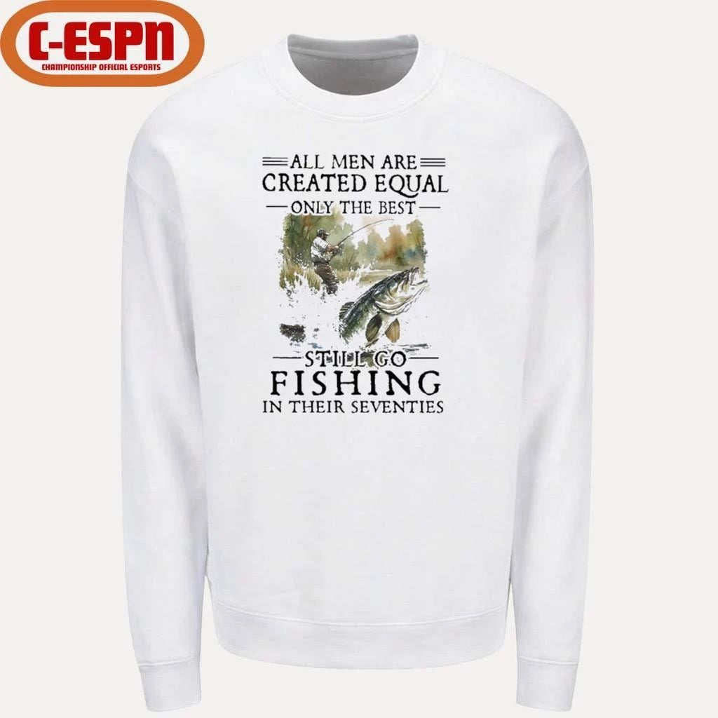 All Men Are Created Equal Only The Best Still Go Fishing In Their Seventies Shirt