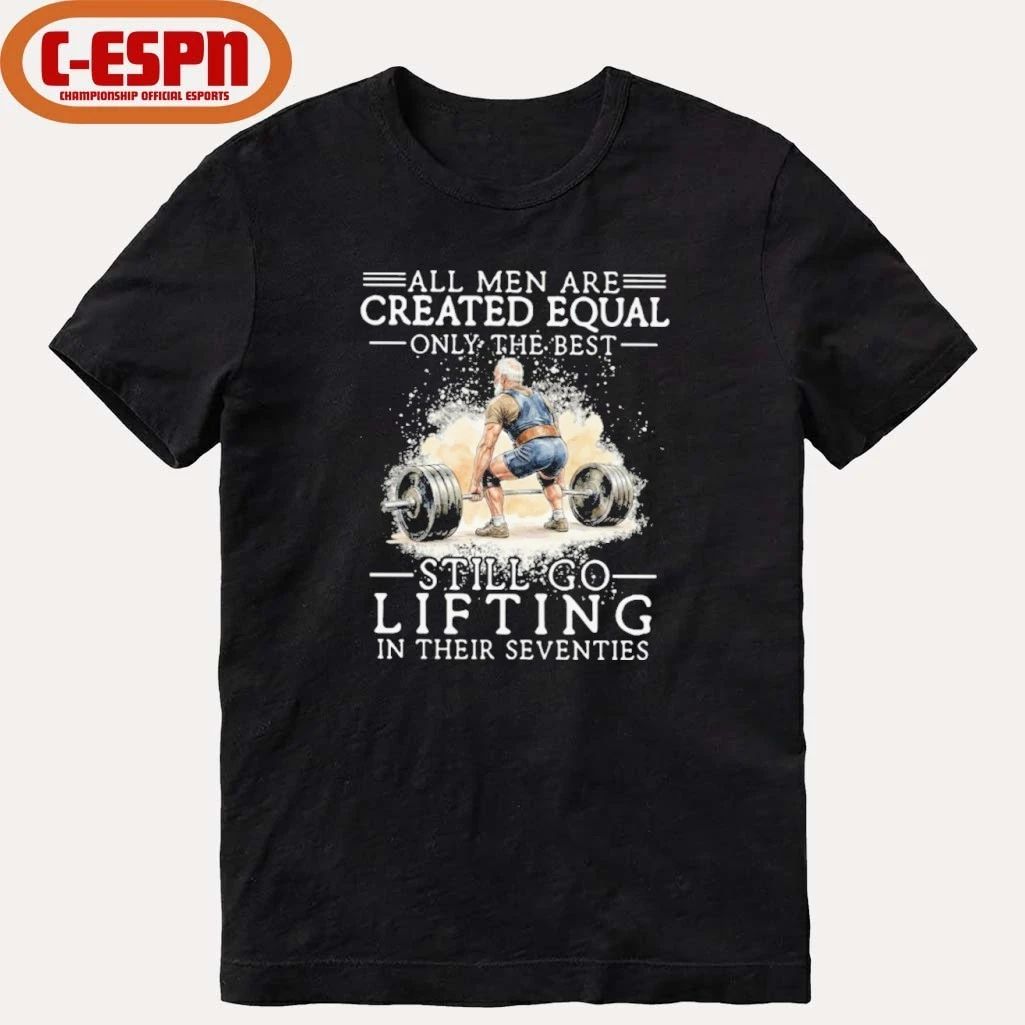 All Men Are Created Equal Only The Best Still Go Lifting In Their Seventies Shirt
