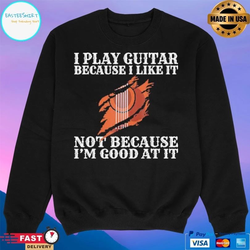 I Play Guitar Because I Like It Not Because I’m Good At It T-shirt