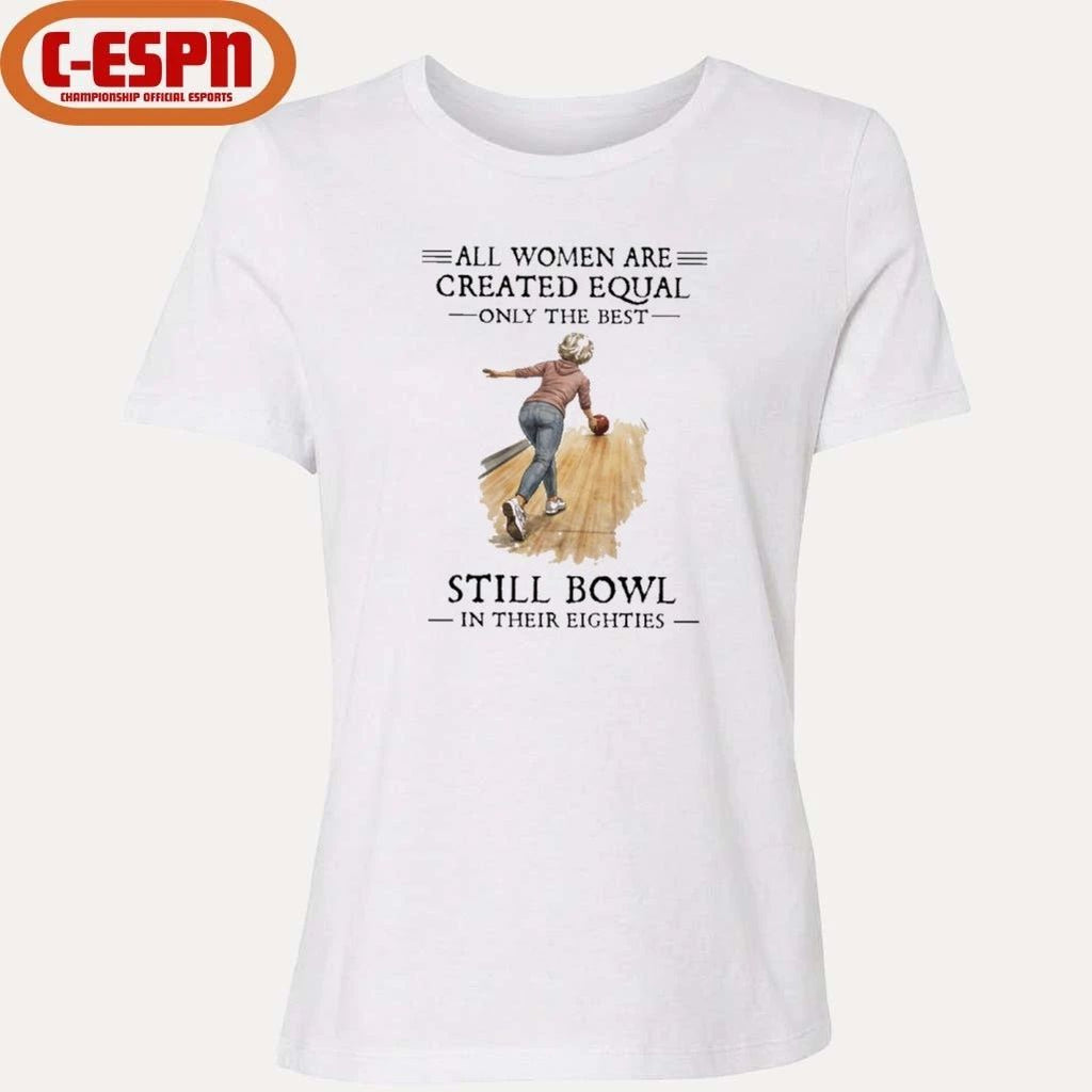 All Women Are Created Equal Only The Best Still Bowl In Their Eighties Shirt