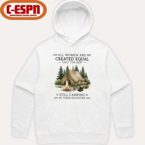 All Women Are Created Equal Only The Best Still Camping In Their Seventies Shirt
