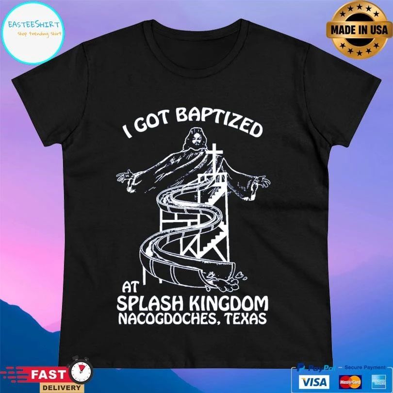 I Got Baptized At Splash Kingdom Nacogdoches Texas T-shirts
