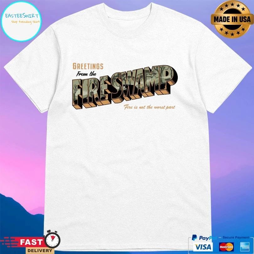 Greetings From The Fire Swamp Fire Is Not The Worst Part T-shirts