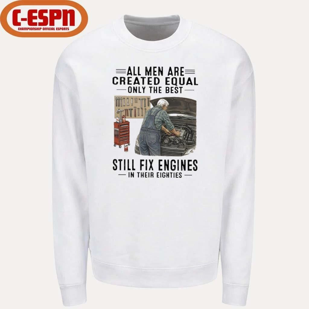 All Men Are Created Equal Only The Best Still Fix Engines In Their Eighties Shirt