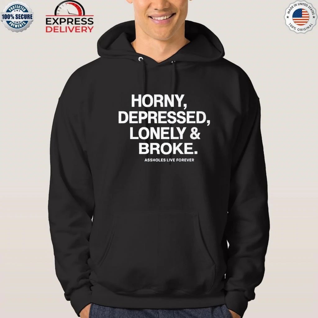 Horny Depressed Lonely & Broke Assholes Live Forever Shirt