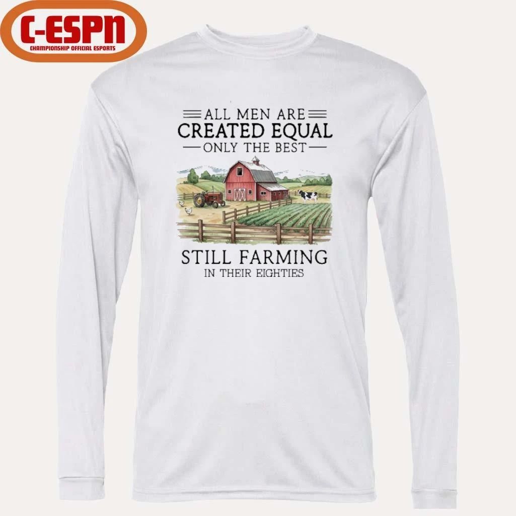 All Men Are Created Equal, Only The Best Still Farming In Their Eighties Shirt