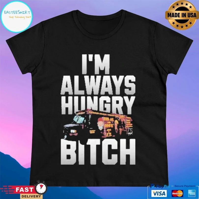 I’m Always Hungry Bitch T-shirts