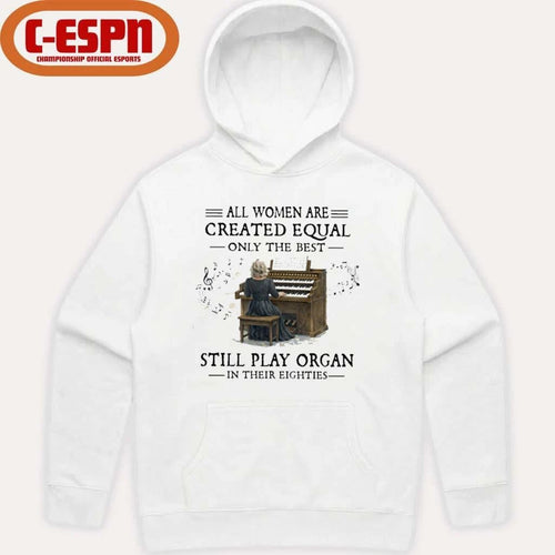 All Women Are Created Equal Only The Best Still Play Organ In Their Eighties Shirt