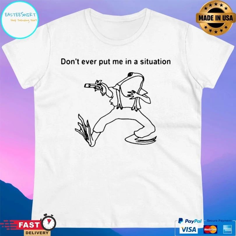 Frog Don’t Ever Put Me In A Situation T-shirt