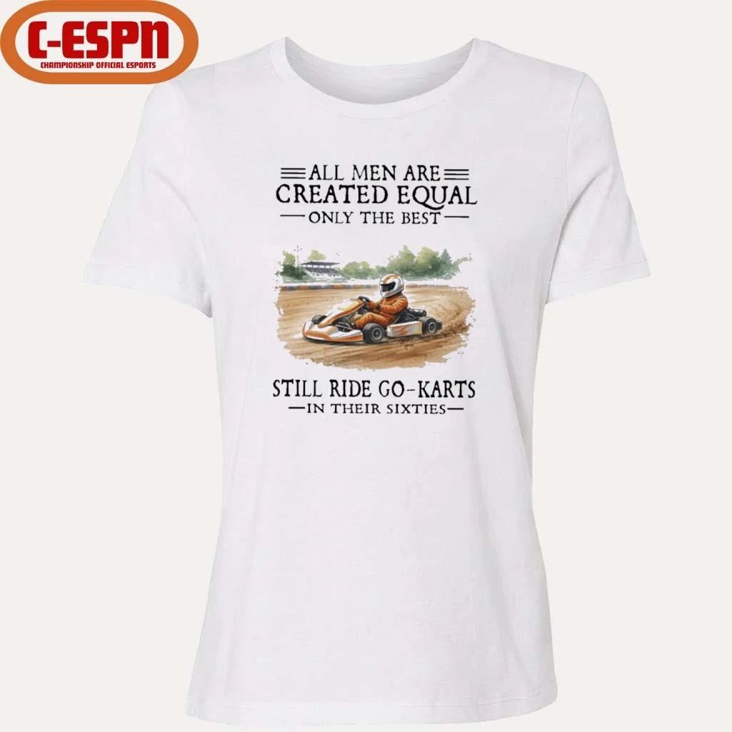 All Men Are Created Equal Only The Best Still Ride Go-Karts In Their Sixties T-Shirt