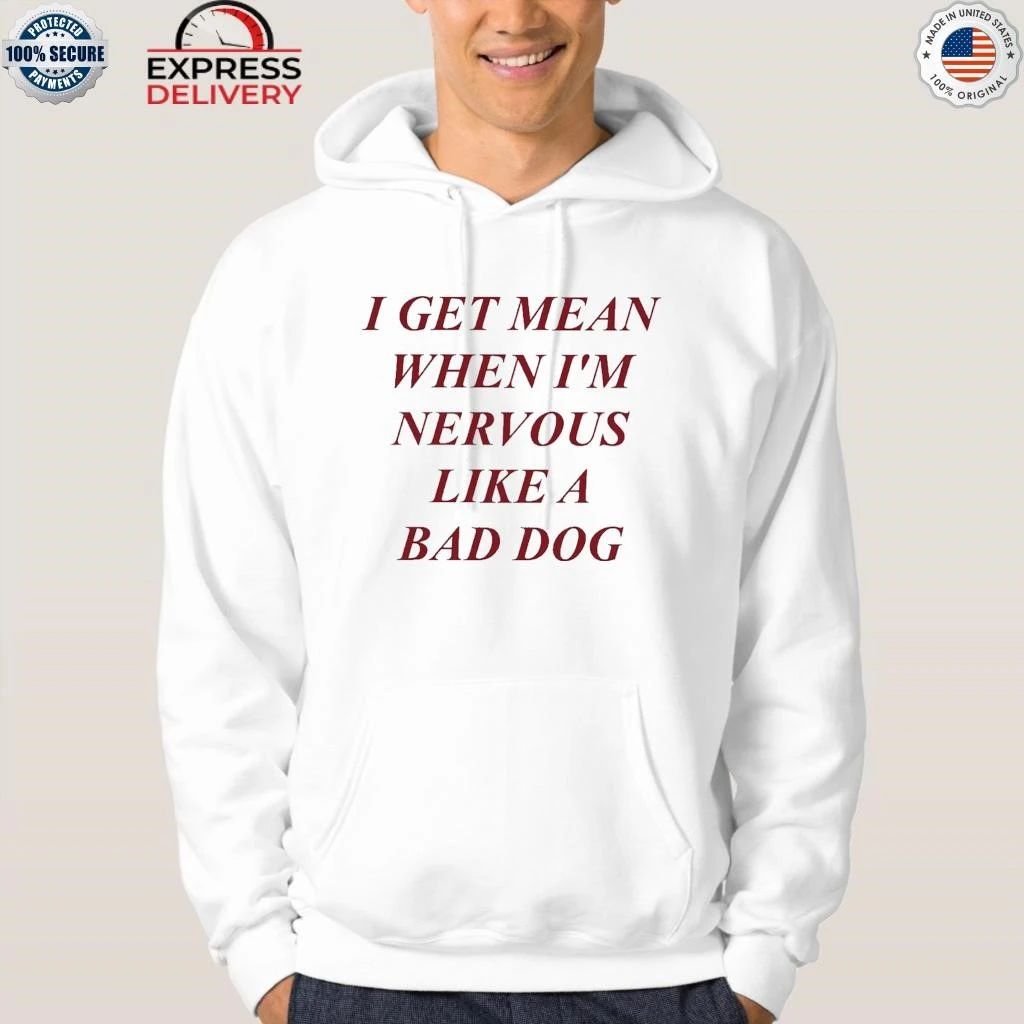 I Get Mean When I’m Nervous Like A Bad Dog Shirt