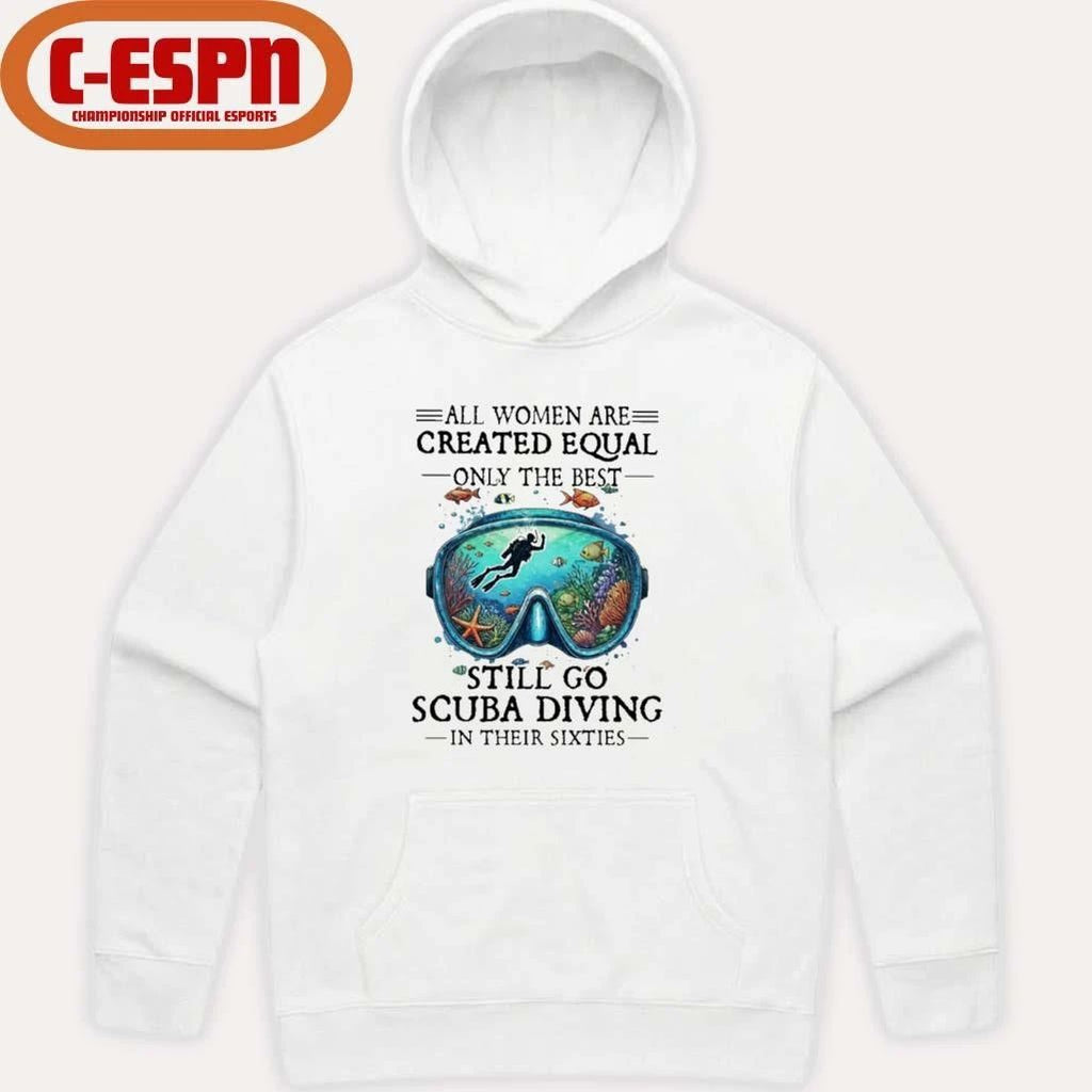 All Women Are Created Equal Only The Best Still Go Scuba Diving In Their Sixties Shirt